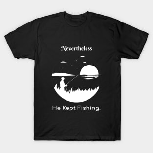 Nevertheless He Kept Fishing T-Shirt